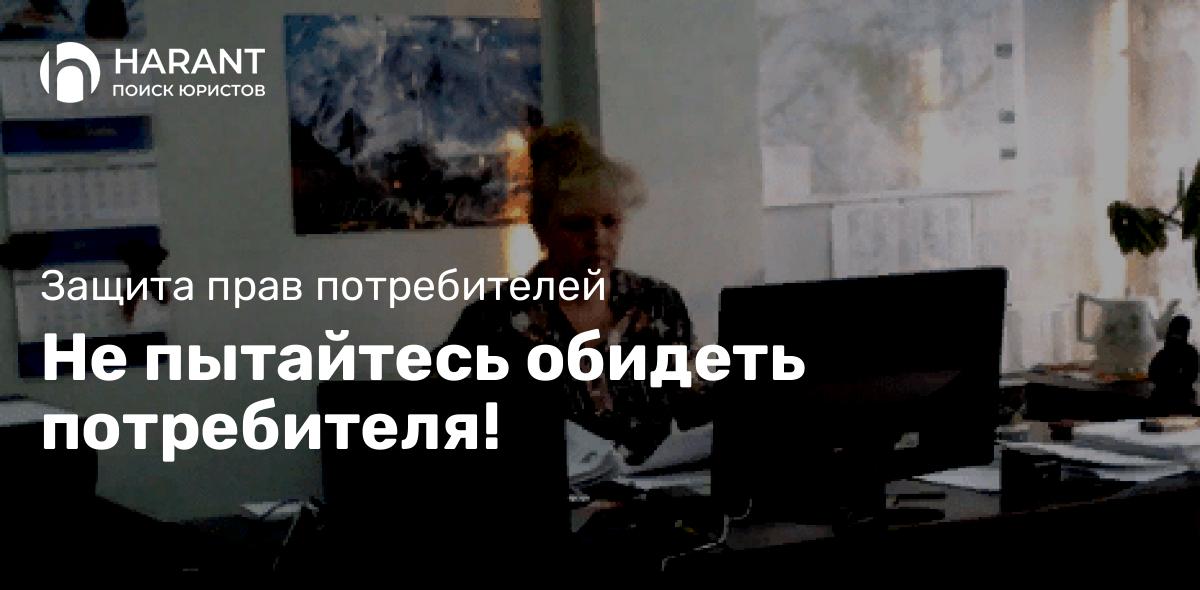 Не пытайтесь обидеть потребителя!