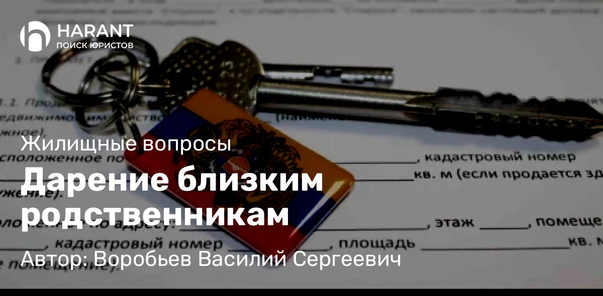 Юрист Воробьев Василий Сергеевич объясняет: Дарение близким родственникам