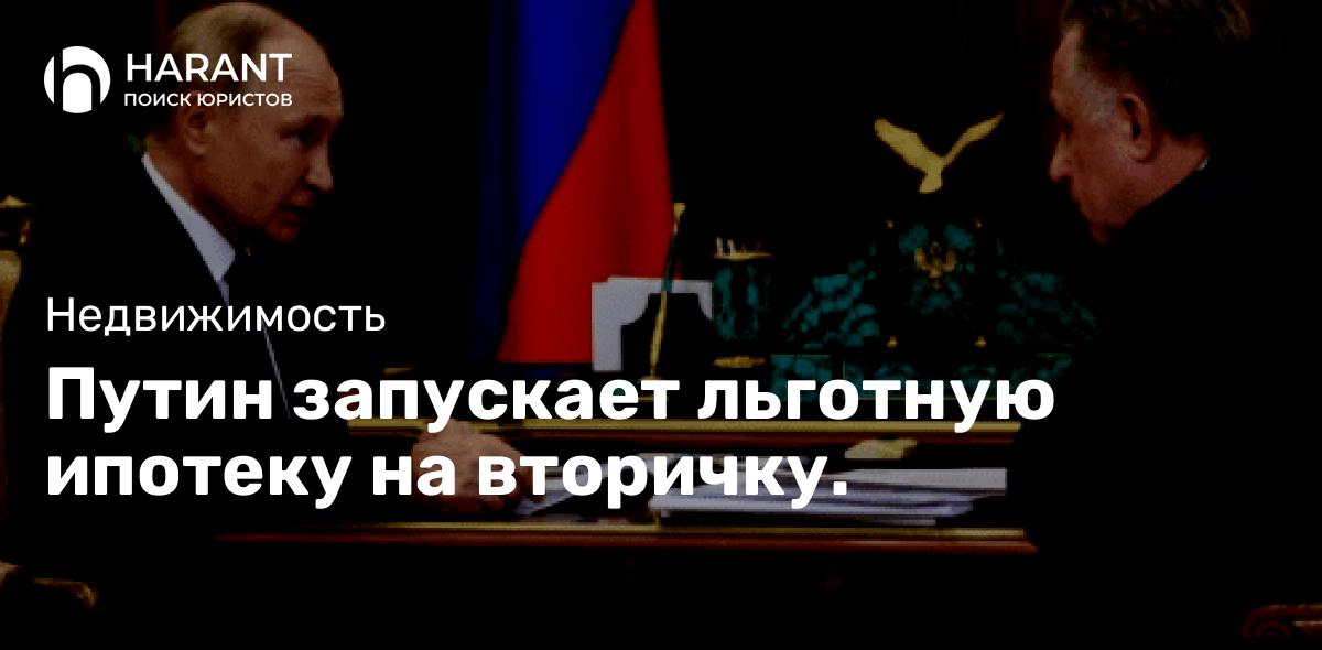 Путин запускает льготную ипотеку на вторичку.