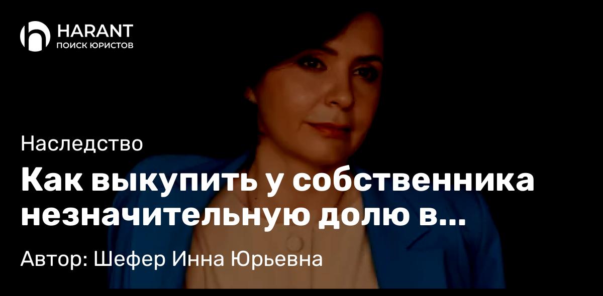 Адвокат Шефер Инна Юрьевна объясняет: Как выкупить у собственника незначительную долю в квартире.