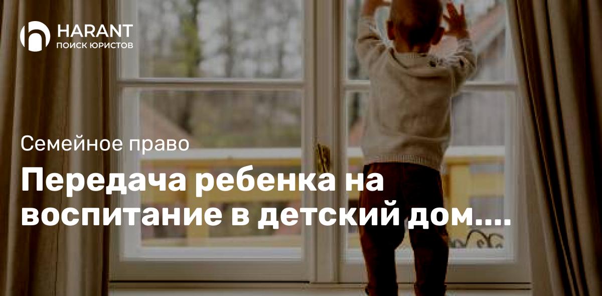 Передача ребенка на воспитание в детский дом. Последствия.