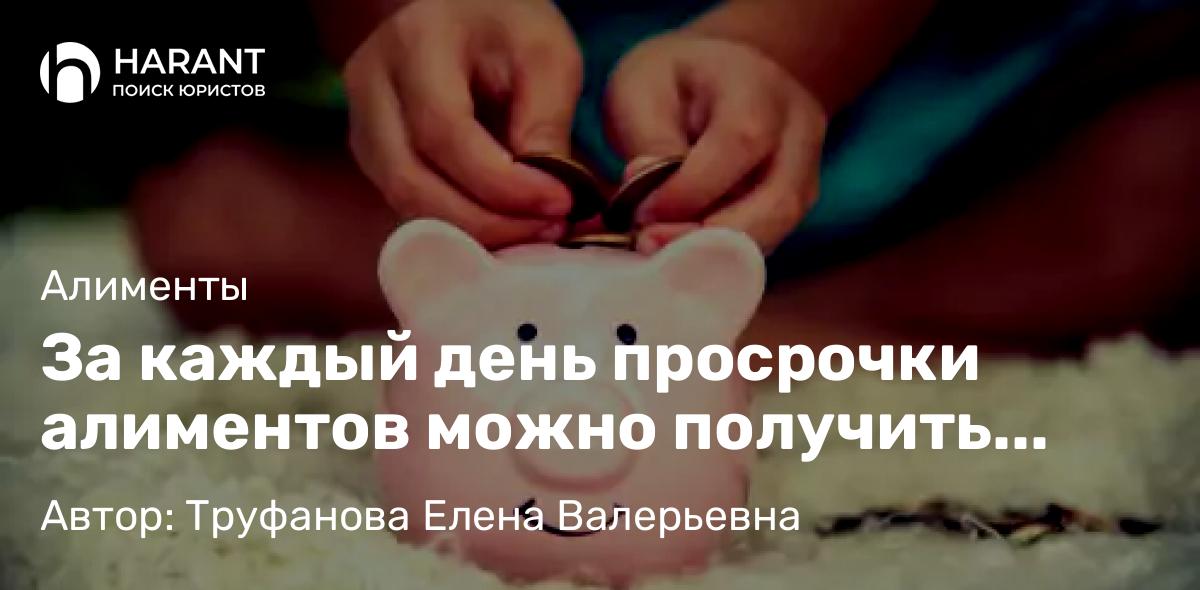 Юрист Труфанова Елена Валерьевна объясняет: За каждый день просрочки алиментов можно получить неустойку.