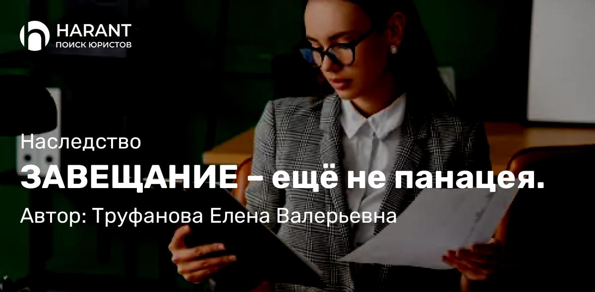 Юрист Труфанова Елена Валерьевна объясняет: ЗАВЕЩАНИЕ – ещё не панацея.
