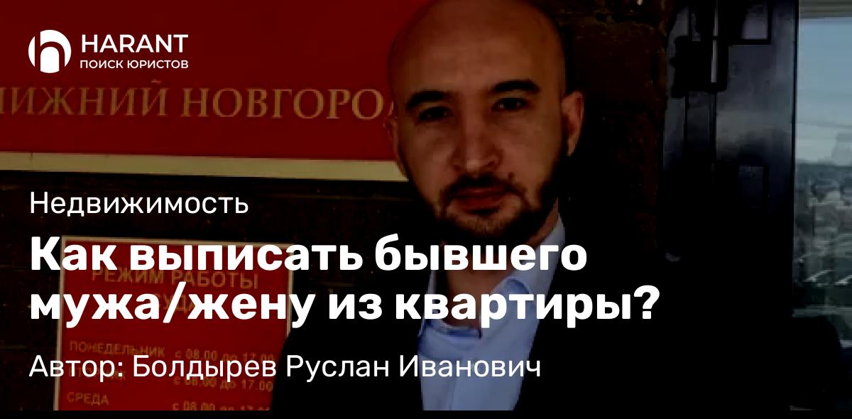 Юрист Болдырев Руслан Иванович объясняет: Как выписать бывшего мужа/жену из квартиры?