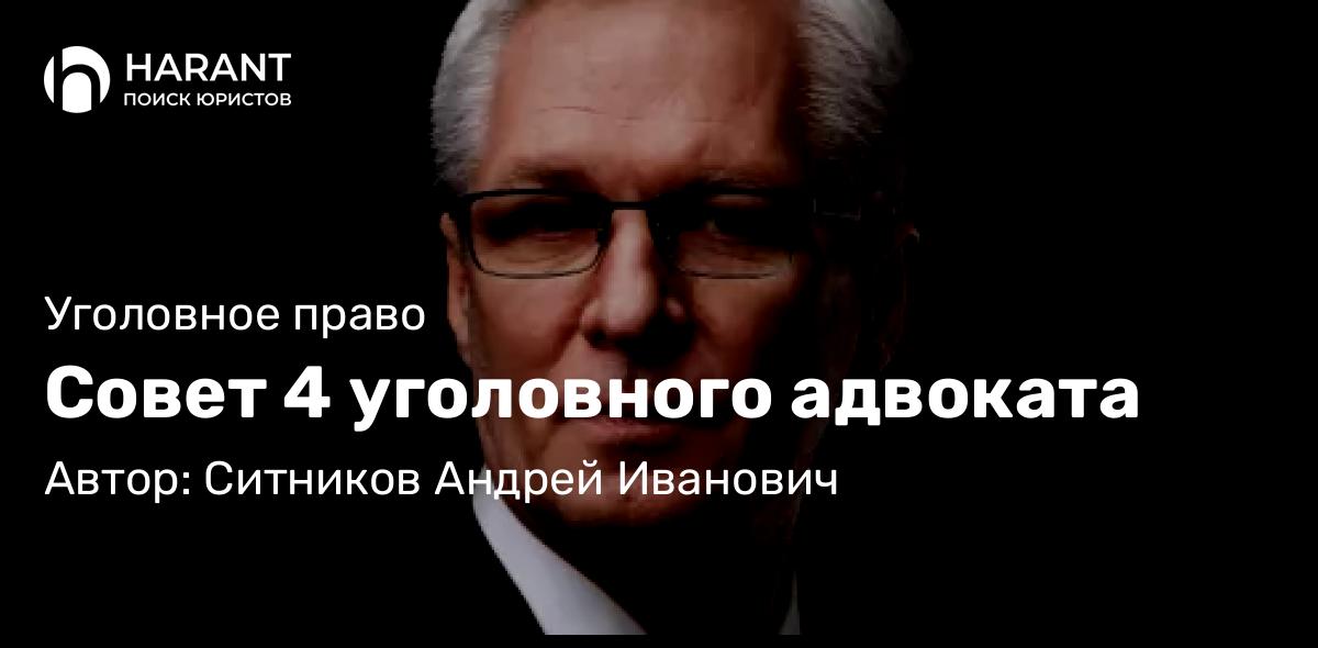 Адвокат Ситников Андрей Иванович объясняет: Совет 4 уголовного адвоката