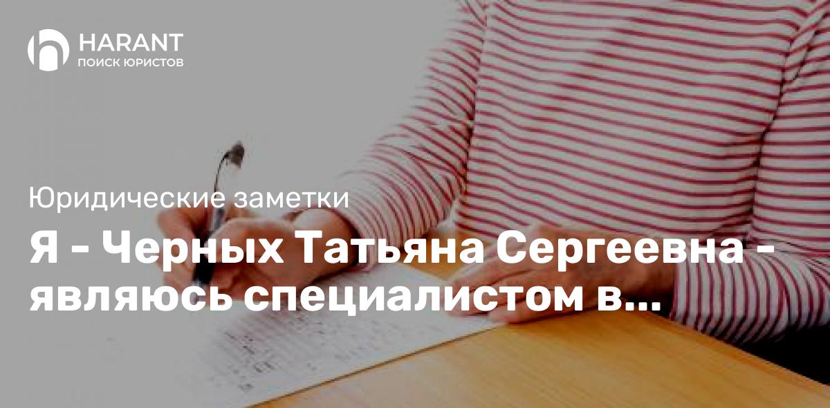 Я — Черных Татьяна Сергеевна — являюсь специалистом в области семейного права.