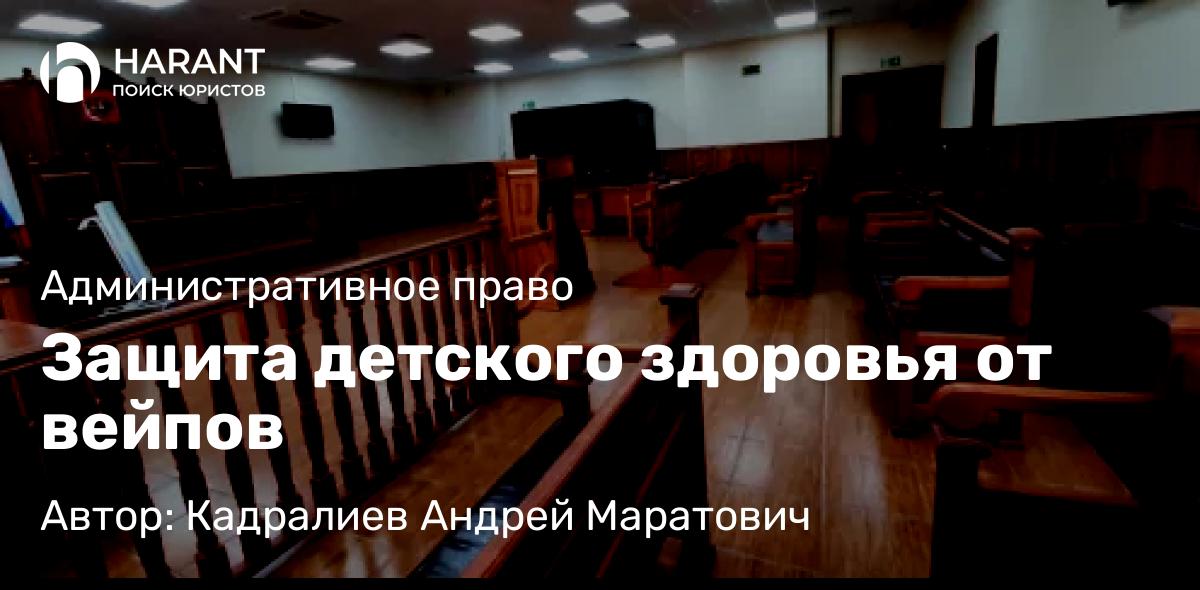 Адвокат Кадралиев Андрей Маратович объясняет: Защита детского здоровья от вейпов