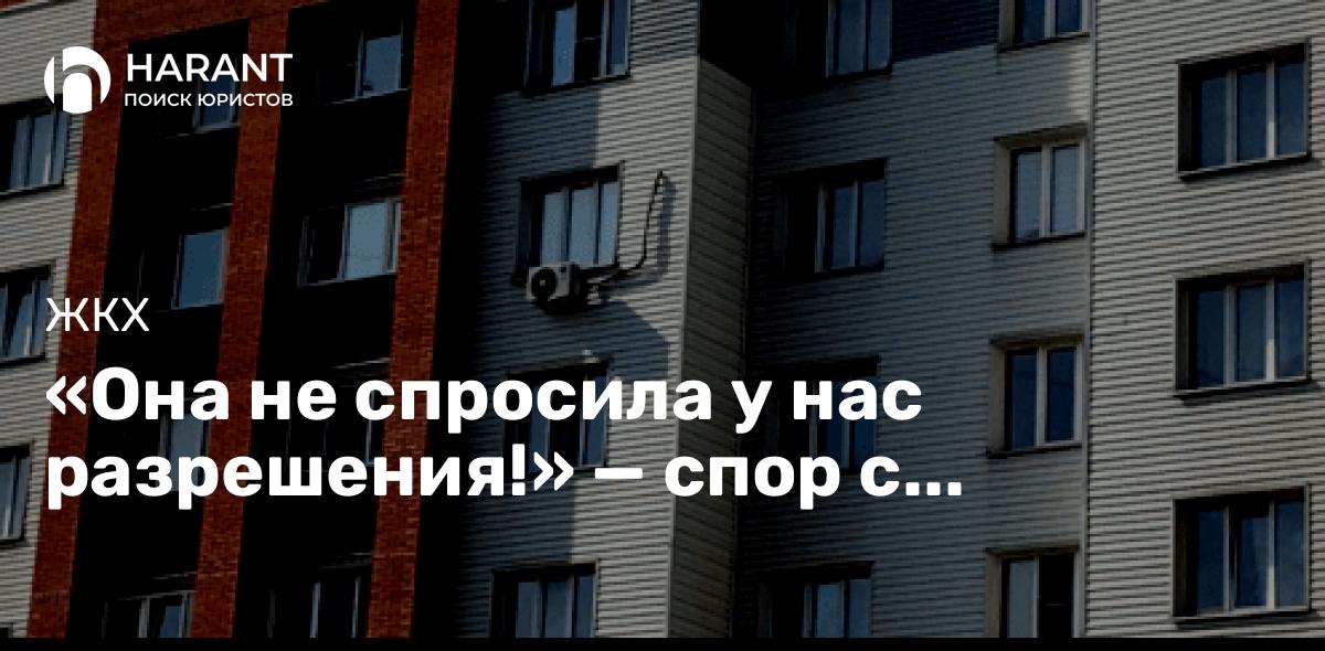 «Она не спросила у нас разрешения!» — спор с управляющей компанией дошёл до Верховного суда