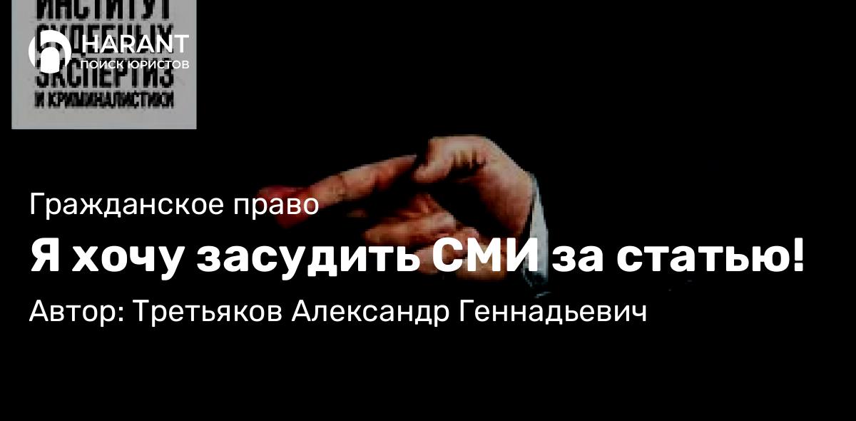 Юрист Третьяков Александр Геннадьевич объясняет: Я хочу засудить СМИ за статью!