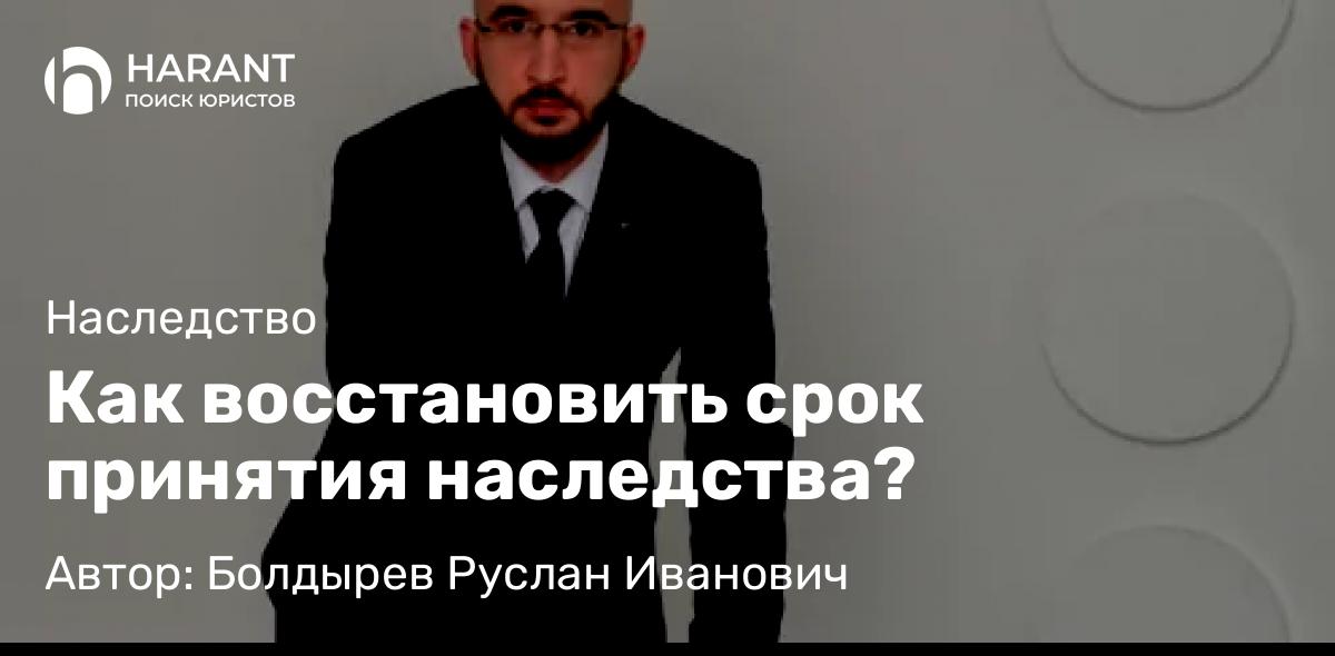 Юрист Болдырев Руслан Иванович объясняет: Как восстановить срок принятия наследства?