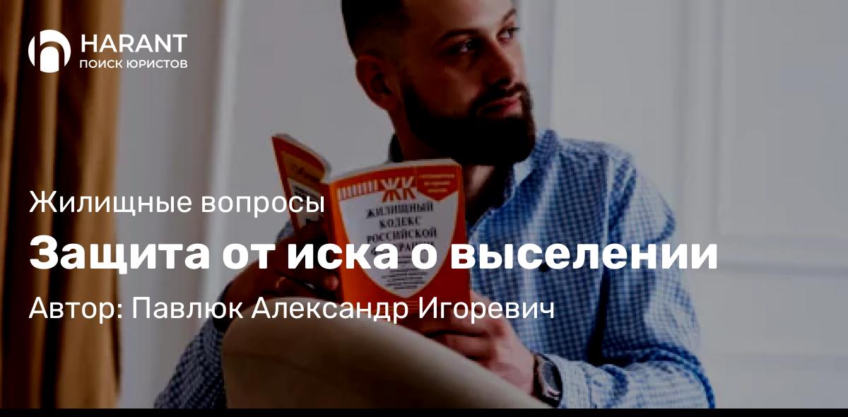 Юрист Павлюк Александр Игоревич объясняет: Защита от иска о выселении