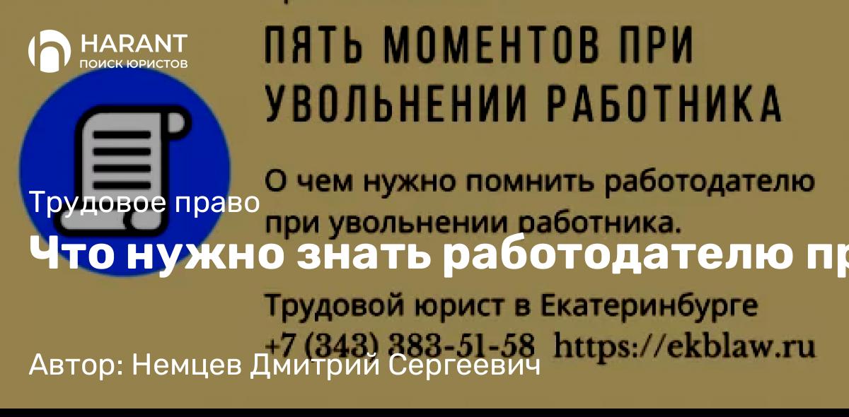 Юрист Немцев Дмитрий Сергеевич объясняет: Что нужно знать работодателю при увольнении сотрудника