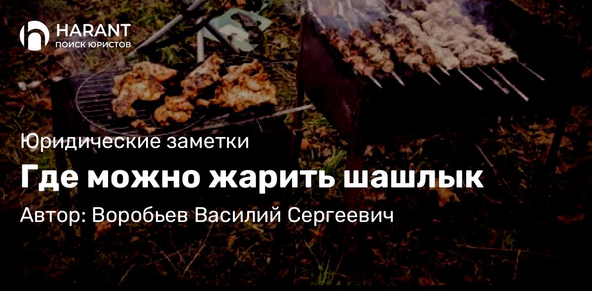 Юрист Воробьев Василий Сергеевич объясняет: Где можно жарить шашлык