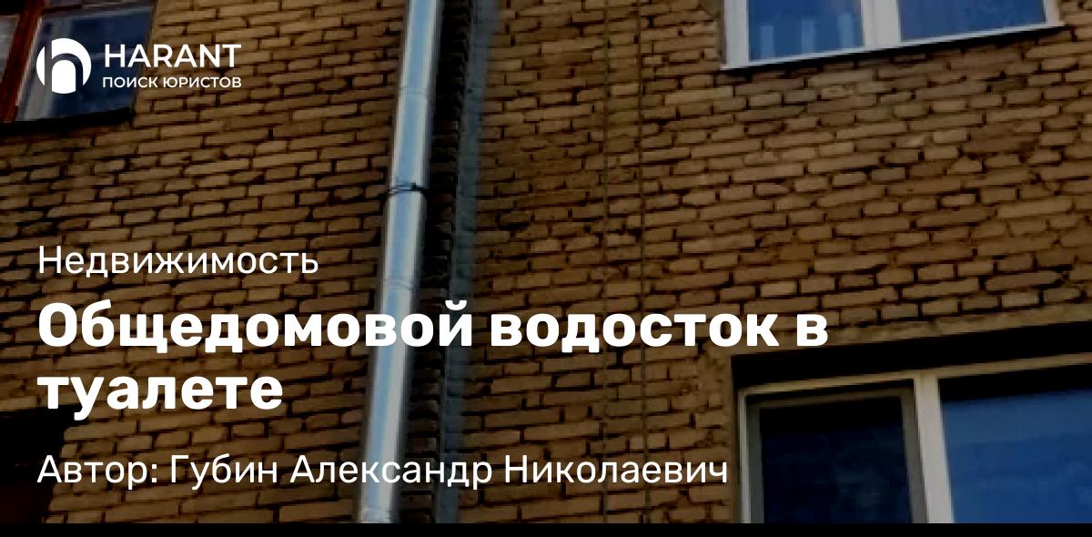 Юрист Губин Александр Николаевич объясняет: Общедомовой водосток в туалете