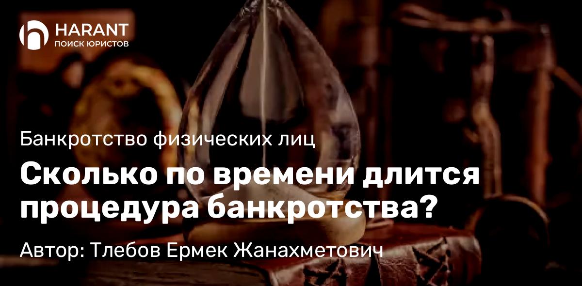 Юрист Тлебов Ермек Жанахметович объясняет: Сколько по времени длится процедура банкротства?