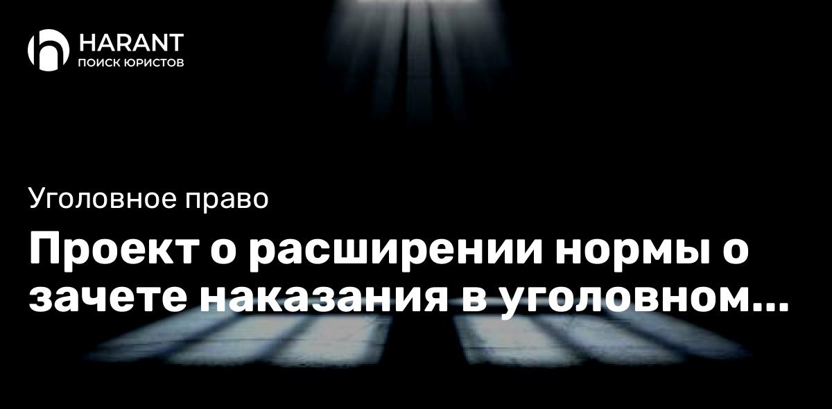 Проект о расширении нормы о зачете наказания в уголовном праве