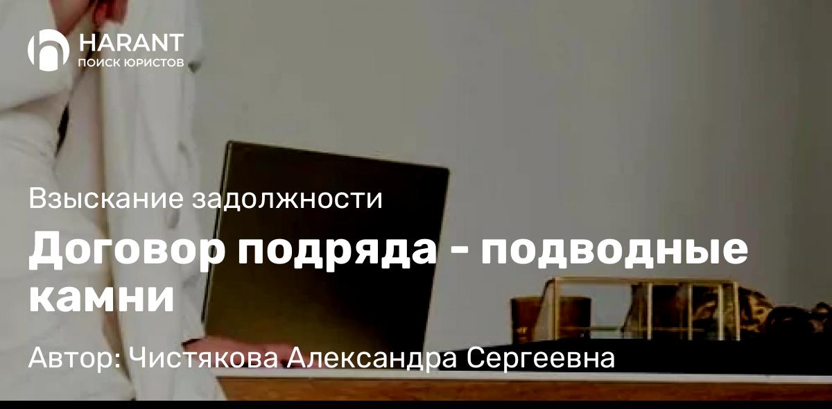 Юрист Чистякова Александра Сергеевна объясняет: Договор подряда – подводные камни
