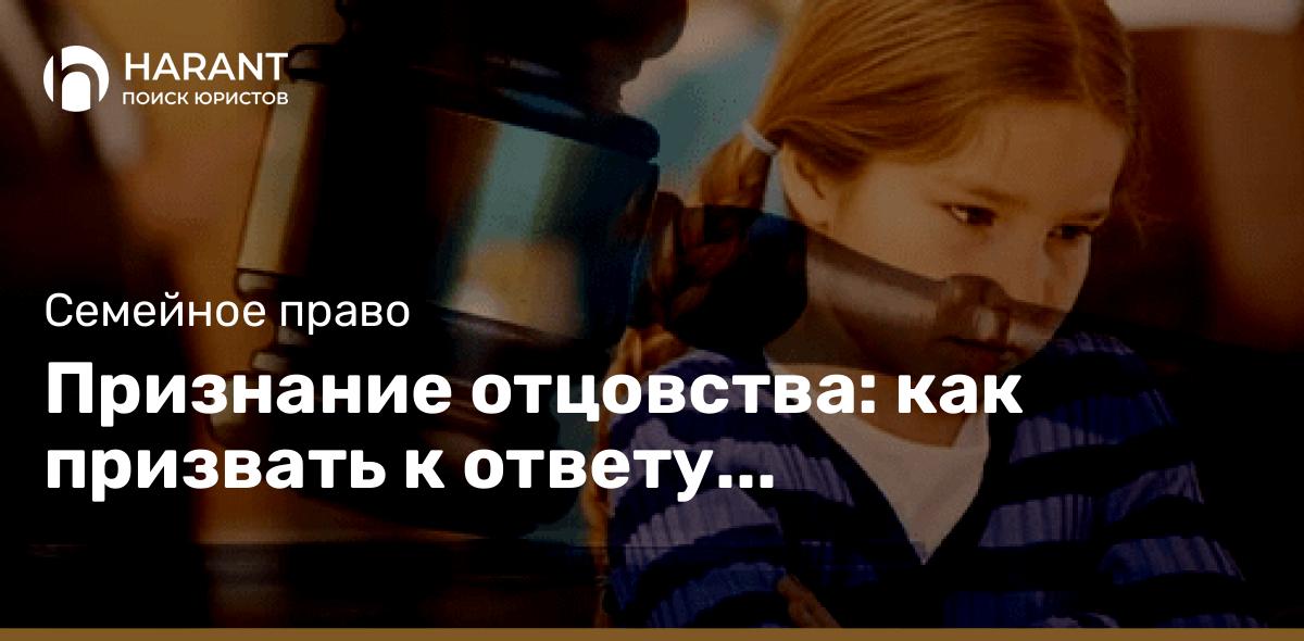 Признание отцовства: как призвать к ответу безответственного папу!