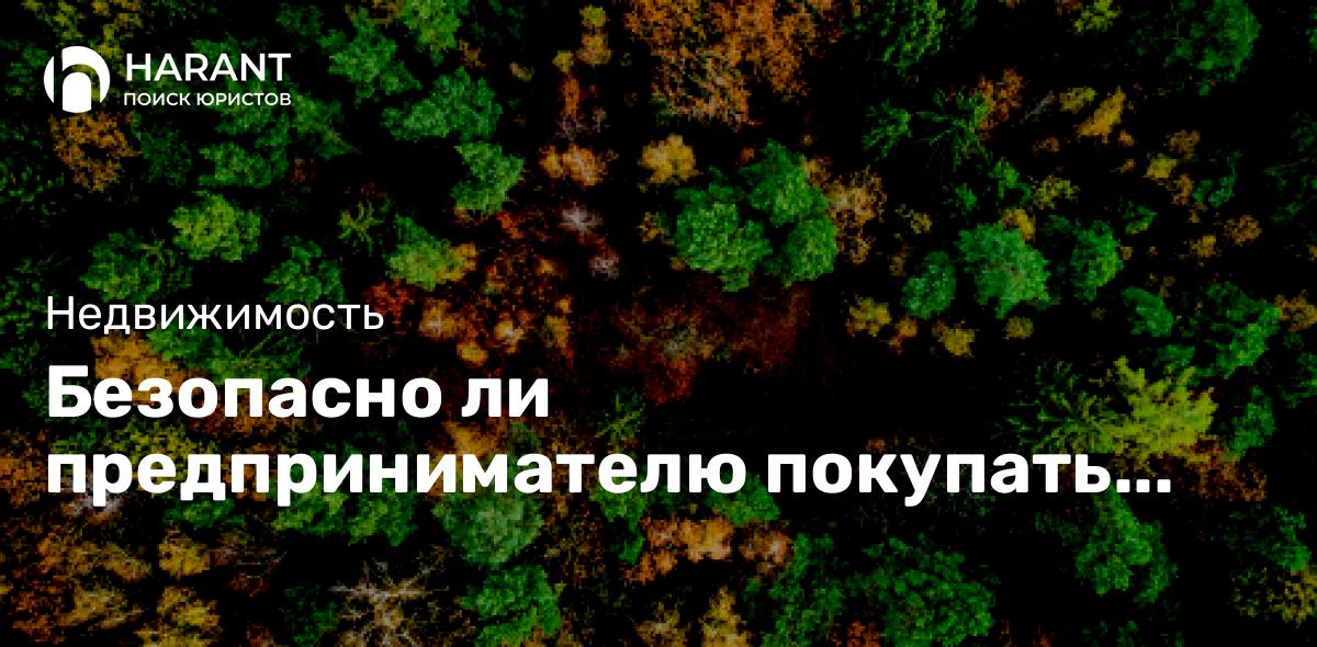 Безопасно ли предпринимателю покупать дешевый земельный участок?