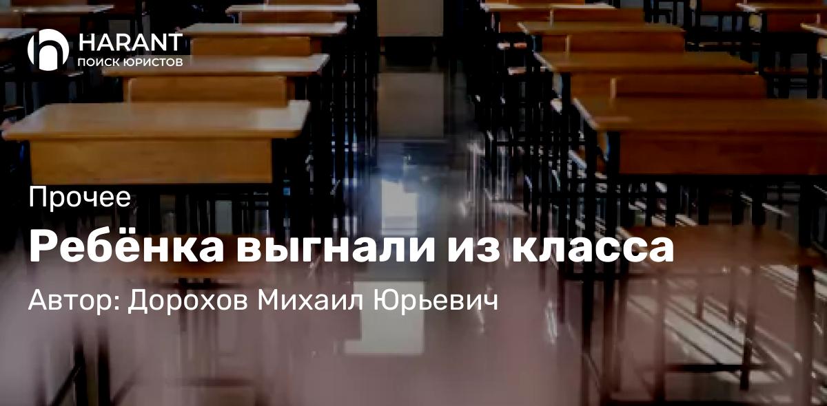 Юрист Дорохов Михаил Юрьевич объясняет: Ребёнка выгнали из класса