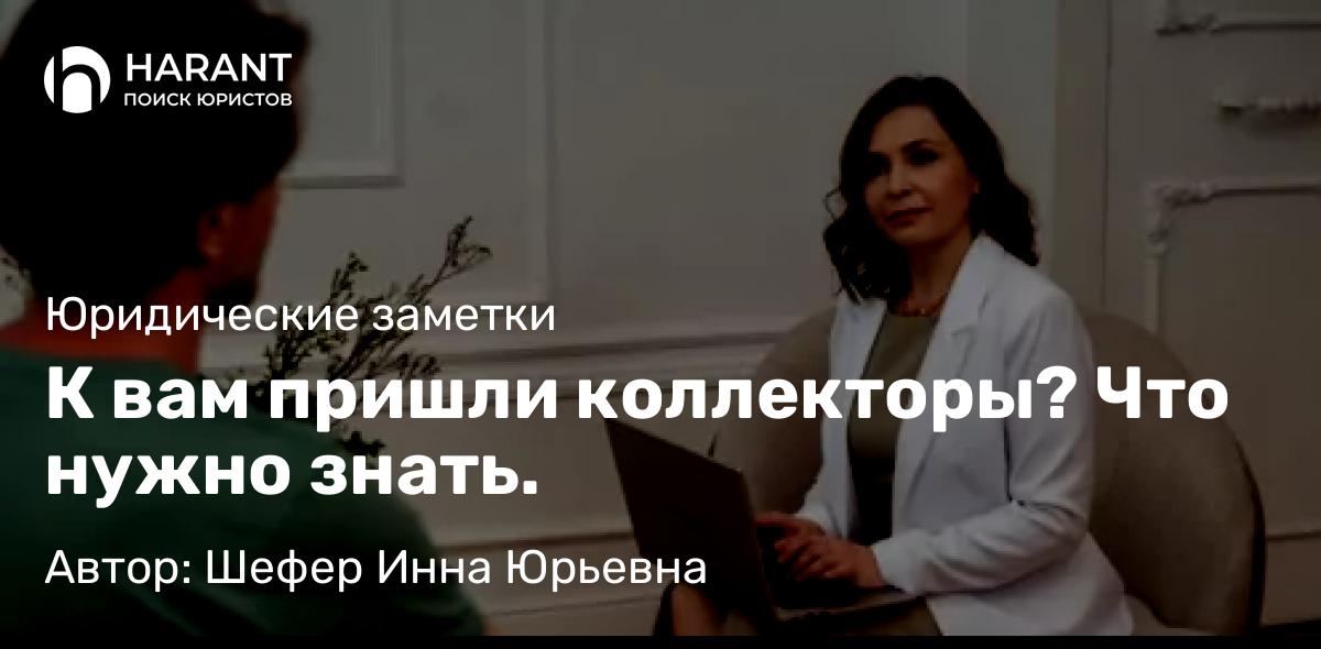 Адвокат Шефер Инна Юрьевна объясняет: К вам пришли коллекторы? Что нужно знать.