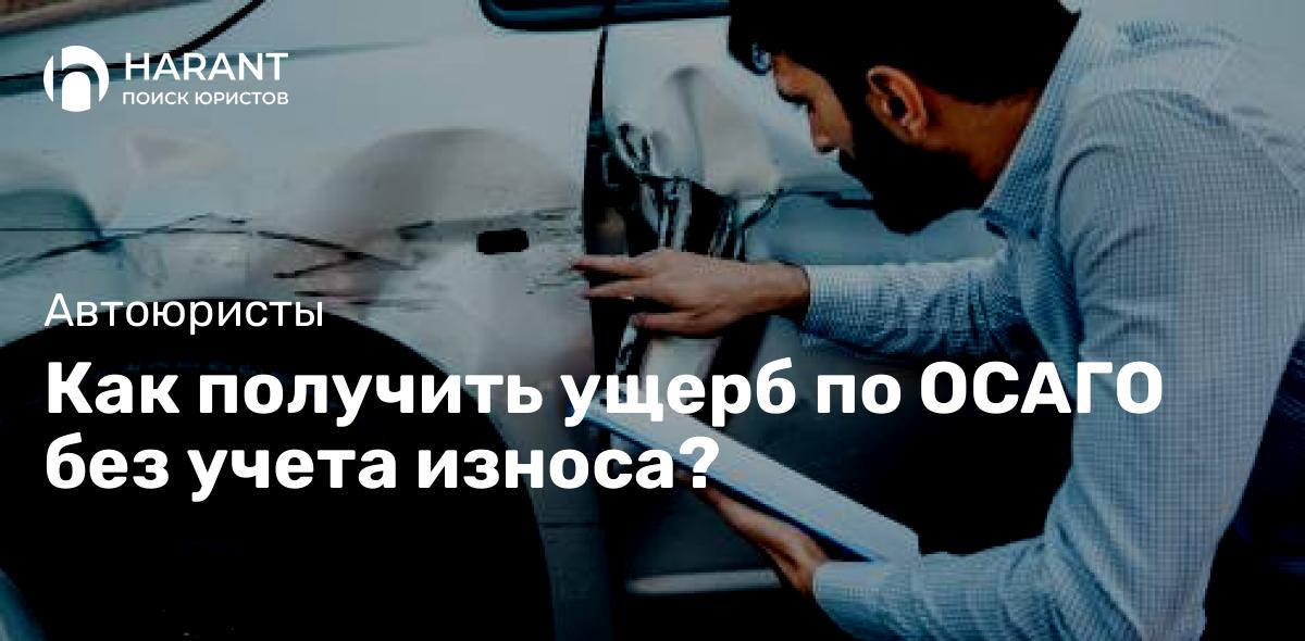 Как получить ущерб по ОСАГО без учета износа?