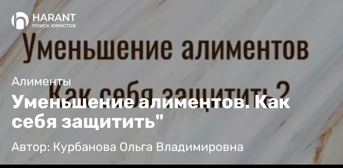 Юрист Курбанова Ольга Владимировна объясняет: Уменьшение алиментов. Как себя защитить”