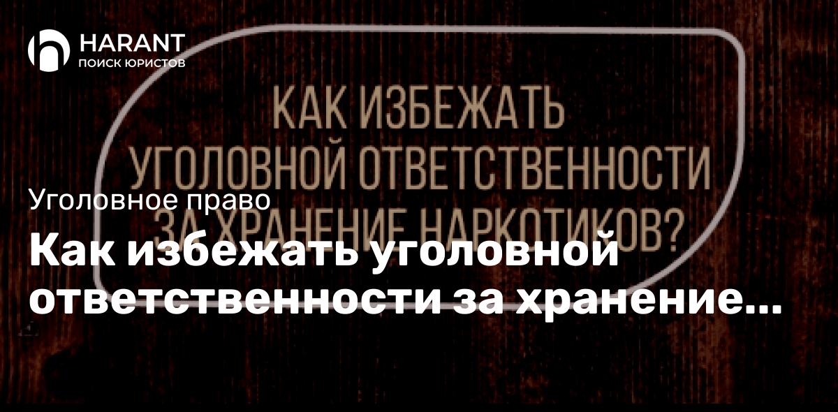 Как избежать уголовной ответственности за хранение наркотиков?