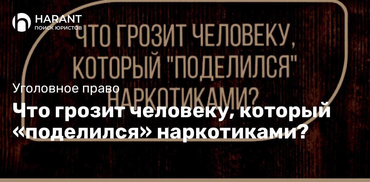 Что грозит человеку, который «поделился» наркотиками?