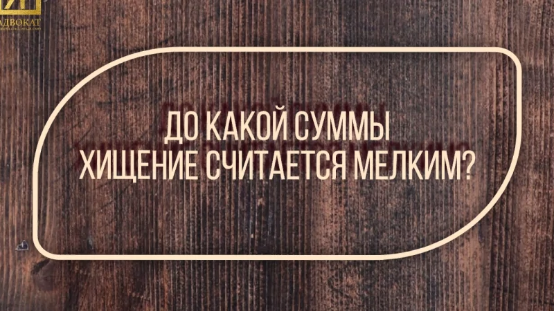 Адвокат Жмыхов Павел Михайлович объясняет: До какой суммы хищение считается мелким?