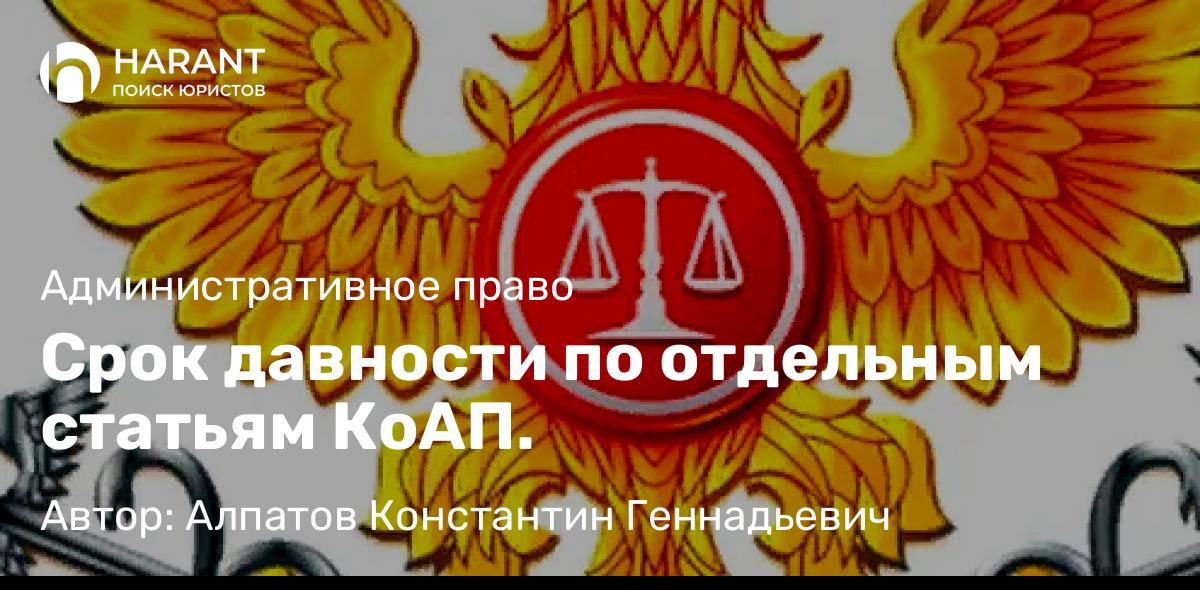 Юрист Алпатов Константин Геннадьевич объясняет: Срок давности по отдельным статьям КоАП.