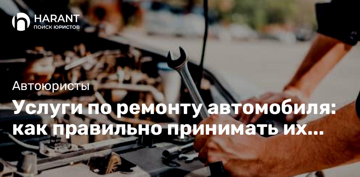 Услуги по ремонту автомобиля: как правильно принимать их клиенту-потребителю?