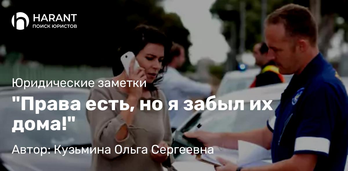 Адвокат Кузьмина Ольга Сергеевна объясняет: “Права есть, но я забыл их дома!”