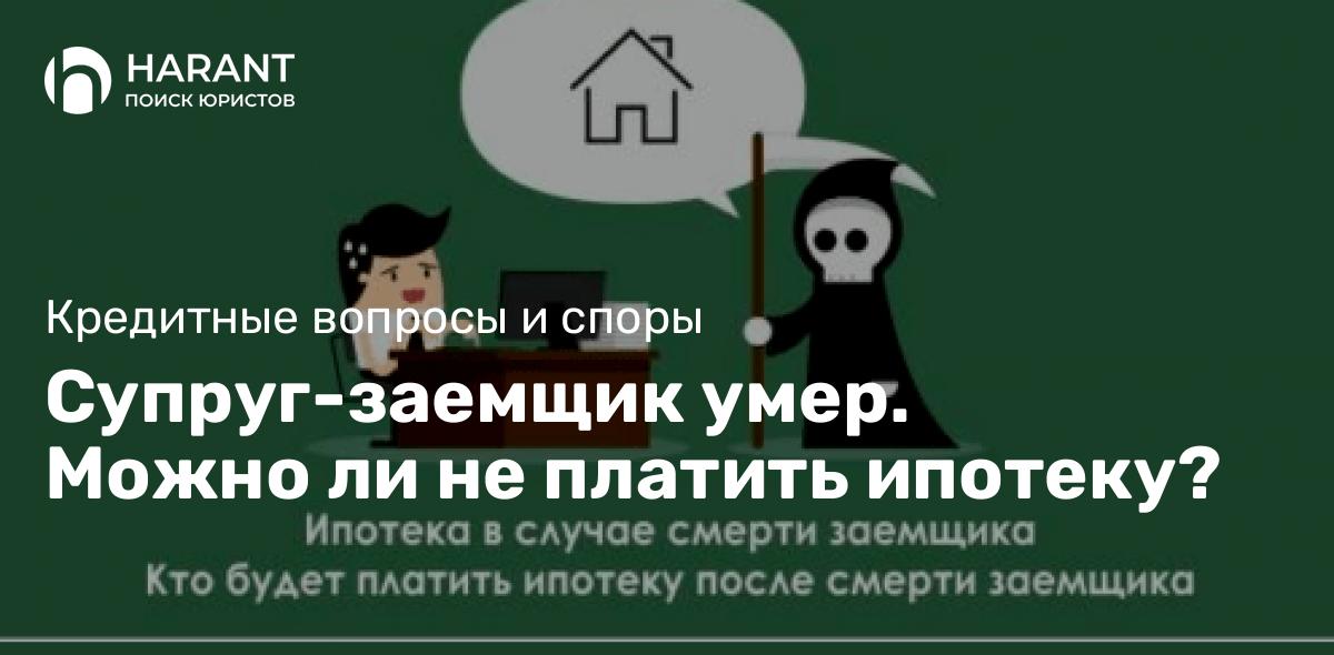 Супруг-заемщик умер. Можно ли не платить ипотеку?