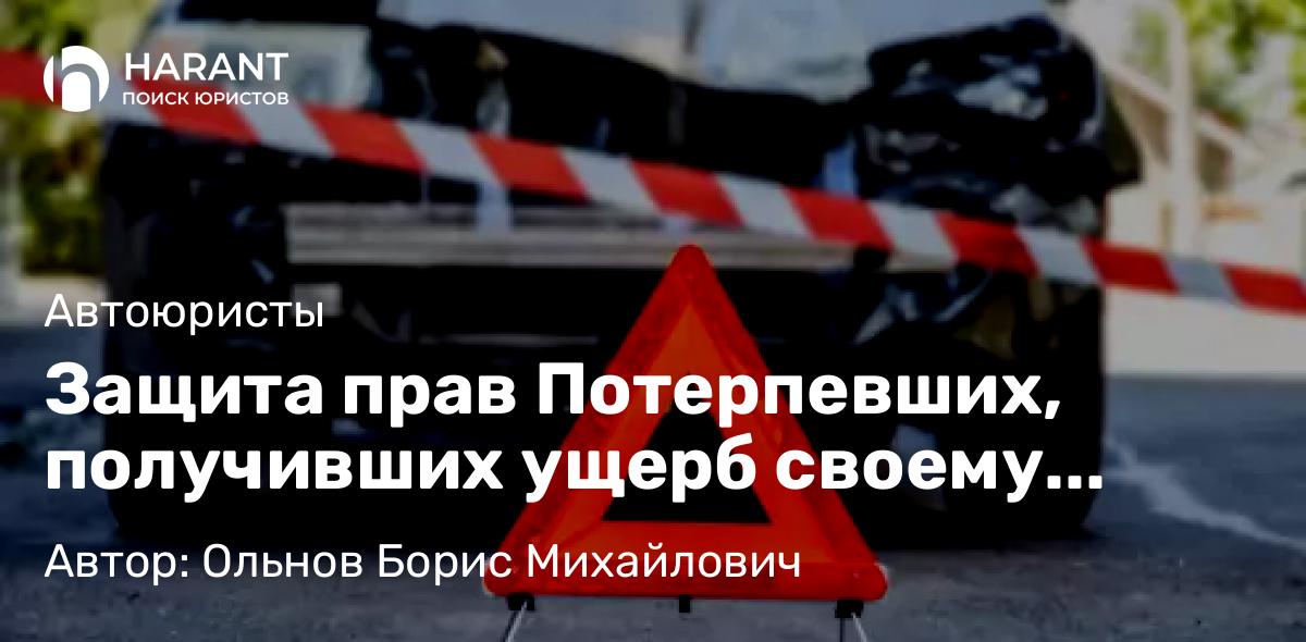 Юрист Ольнов Борис Михайлович объясняет: Защита прав Потерпевших, получивших ущерб своему имуществу (автомобилю) в ДТП при отсутствии ОСАГО