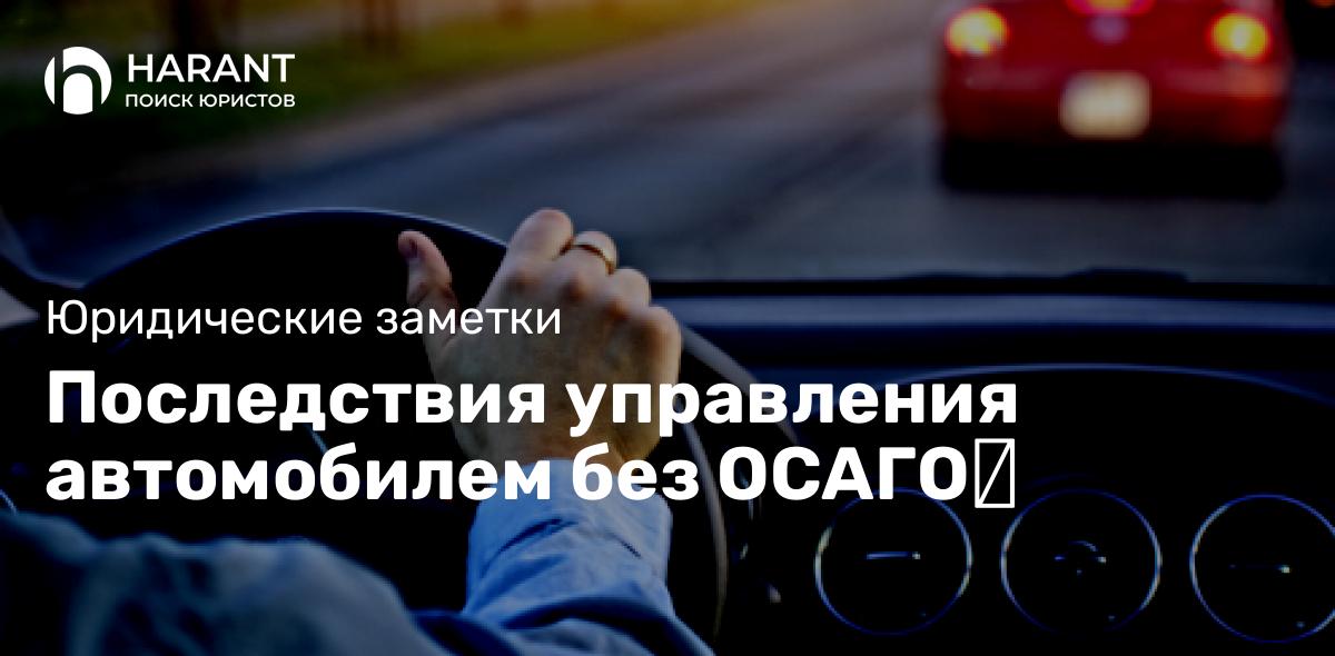 Последствия управления автомобилем без ОСАГО❗