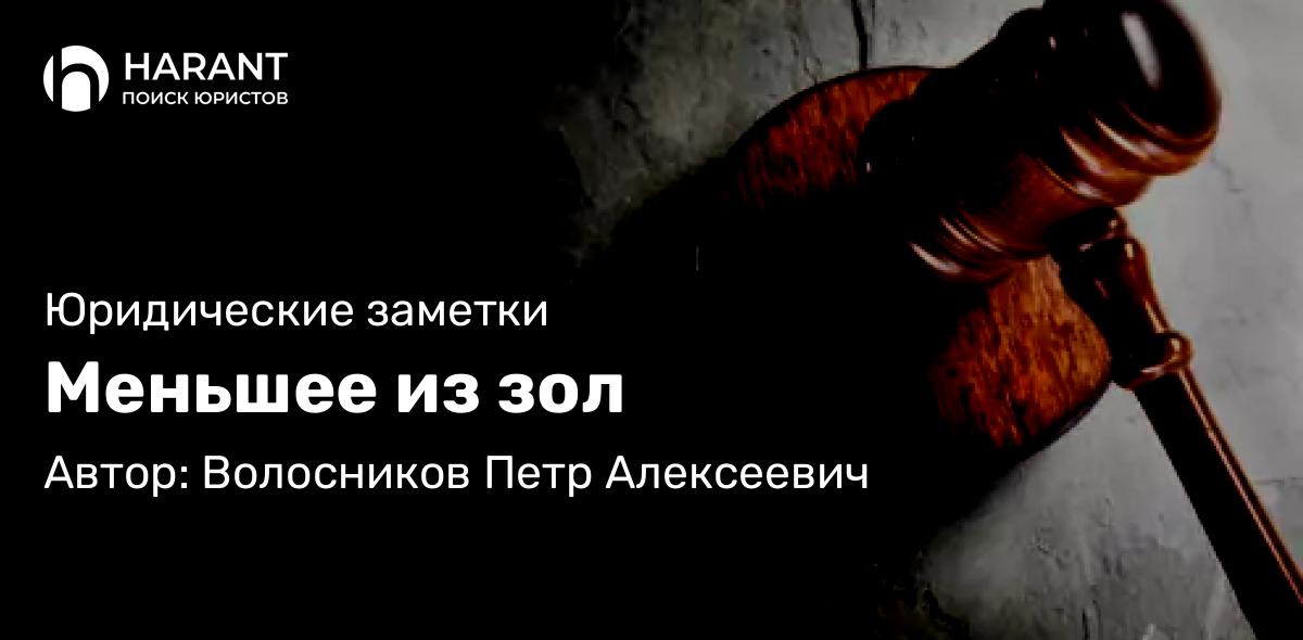 Юрист Волосников Петр Алексеевич объясняет: Меньшее из зол