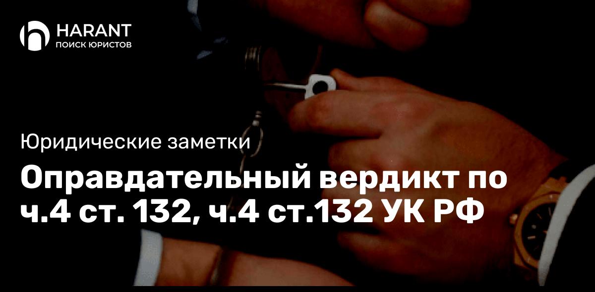 Оправдательный вердикт по ч.4 ст. 132, ч.4 ст.132 УК РФ