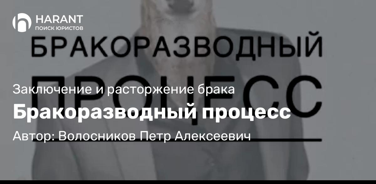 Юрист Волосников Петр Алексеевич объясняет: Бракоразводный процесс