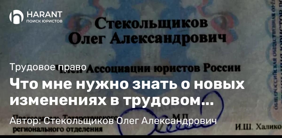 Юрист Стекольщиков Олег Александрович объясняет: Что мне нужно знать о новых изменениях в трудовом законодательстве?