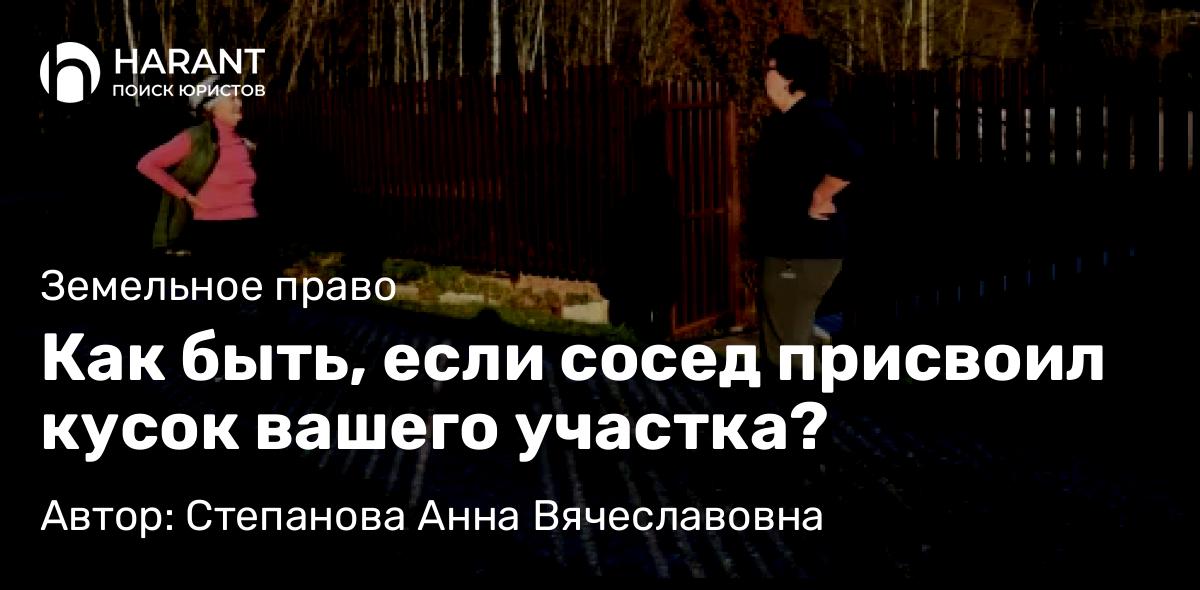 Юрист Степанова Анна Вячеславовна объясняет: Как быть, если сосед присвоил кусок вашего участка?