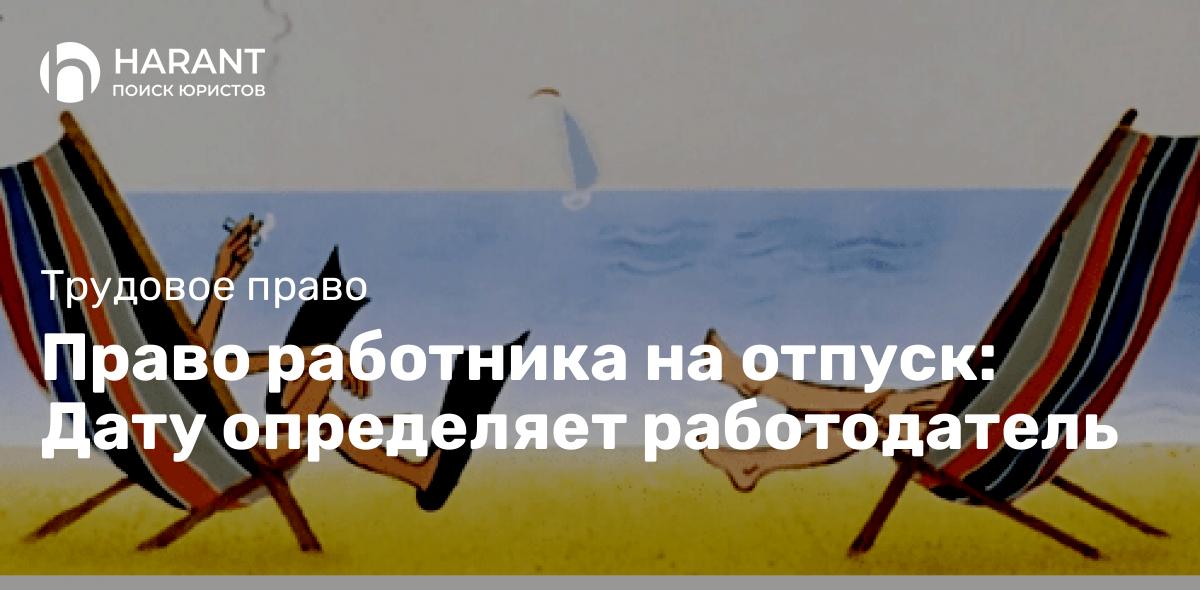 Право работника на отпуск: Дату определяет работодатель