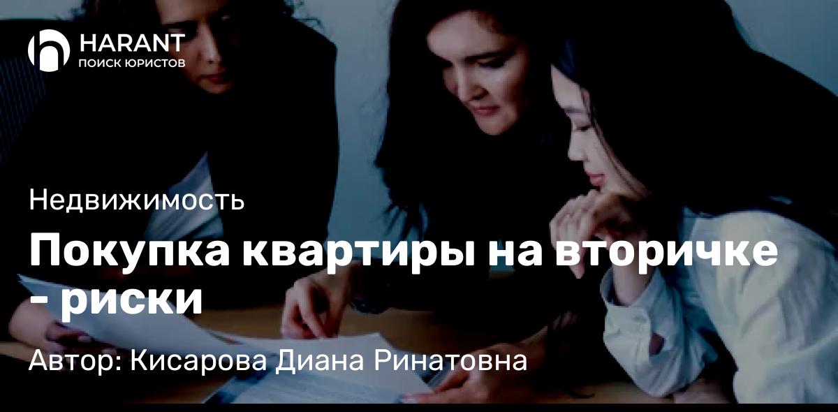 Юрист Кисарова Диана Ринатовна объясняет: Покупка квартиры на вторичке – риски