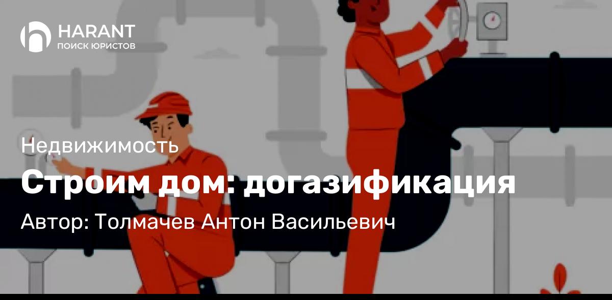 Юрист Толмачев Антон Васильевич объясняет: Строим дом: догазификация