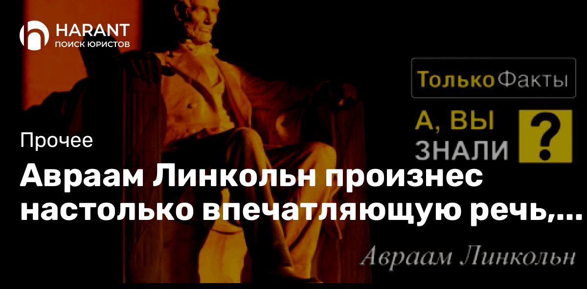 Авраам Линкольн произнес настолько впечатляющую речь, что никто из журналистов не смог ее записать.