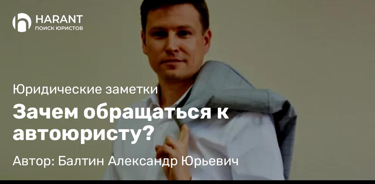 Юрист Балтин Александр Юрьевич объясняет: Зачем обращаться к автоюристу?