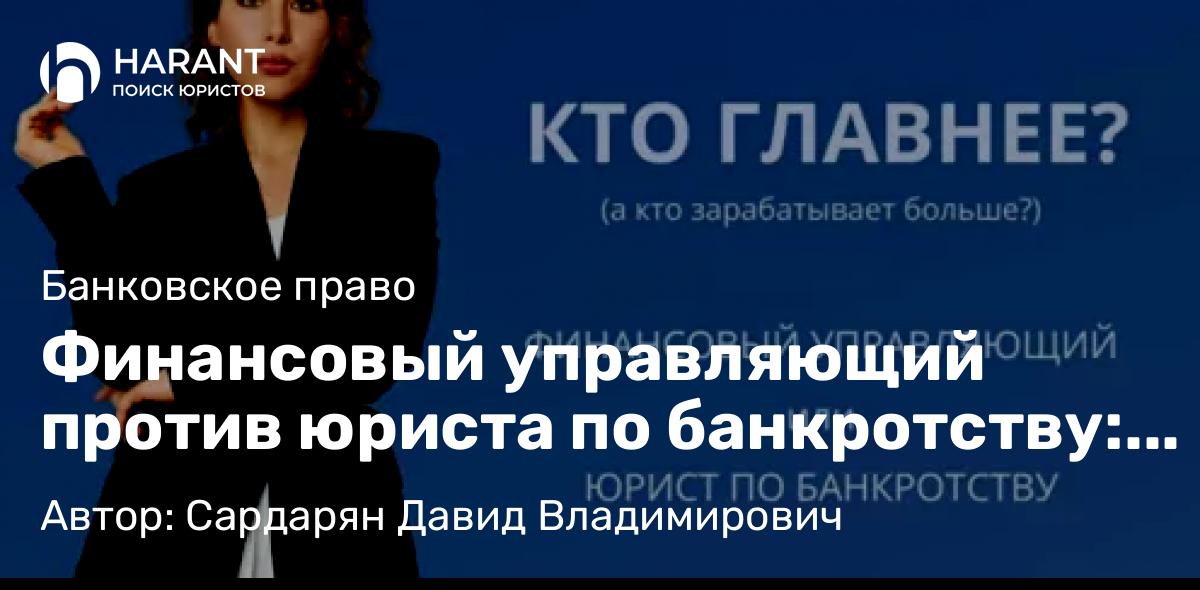 Юрист Сардарян Давид Владимирович объясняет: Финансовый управляющий против юриста по банкротству: в чем разница?