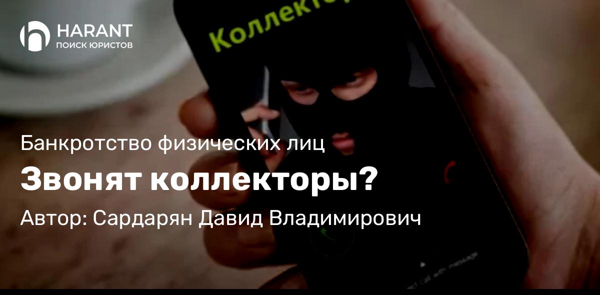 Юрист Сардарян Давид Владимирович объясняет: Звонят коллекторы?