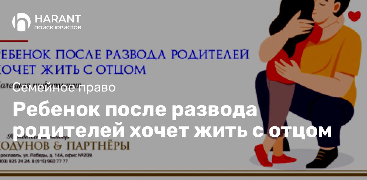 Ребенок после развода родителей хочет жить с отцом