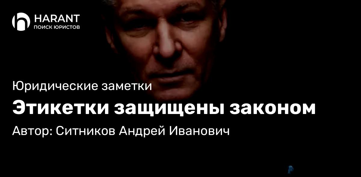 Адвокат Ситников Андрей Иванович объясняет: Этикетки защищены законом